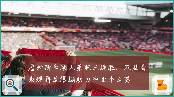 詹姆斯率湖人豪取三连胜，浓眉哥表现再度爆棚助力冲击季后赛