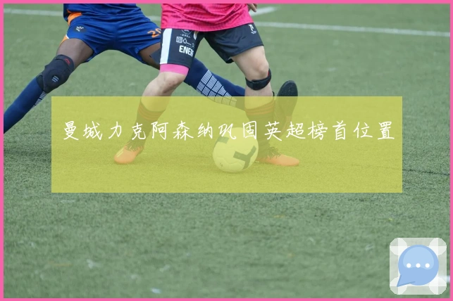 曼城力克阿森纳巩固英超榜首位置