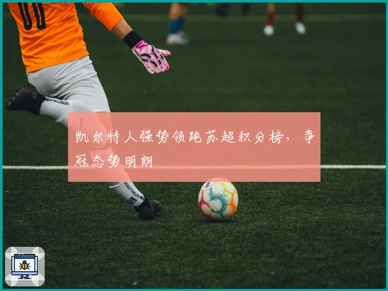 凯尔特人强势领跑苏超积分榜，争冠态势明朗