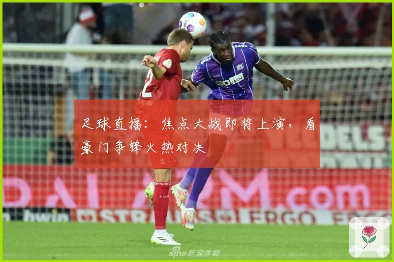 足球直播：焦点大战即将上演，看豪门争锋火热对决