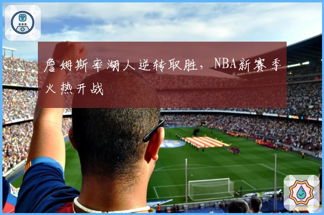 詹姆斯率湖人逆转取胜，NBA新赛季火热开战