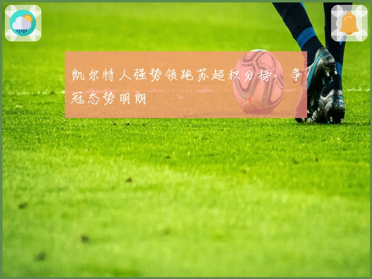 凯尔特人强势领跑苏超积分榜,争冠态势明朗