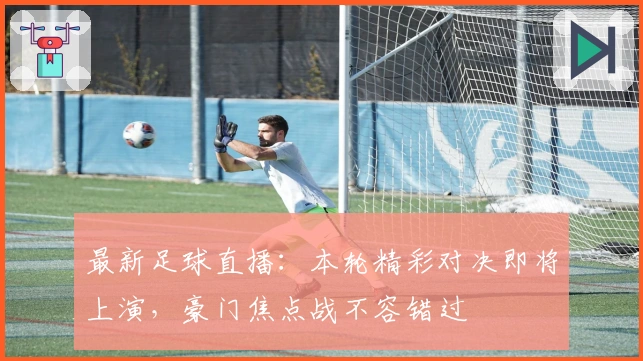 最新足球直播：本轮精彩对决即将上演，豪门焦点战不容错过