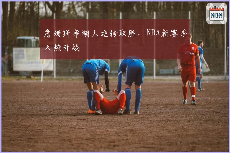 詹姆斯率湖人逆转取胜，NBA新赛季火热开战