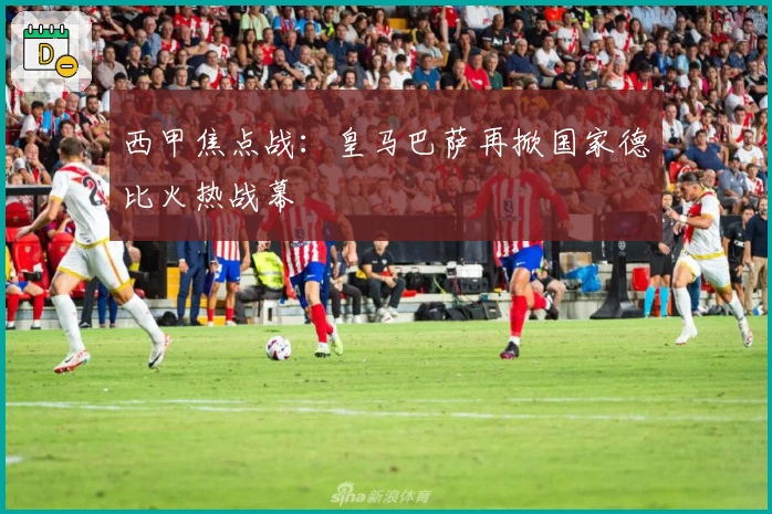 西甲焦点战：皇马巴萨再掀国家德比火热战幕